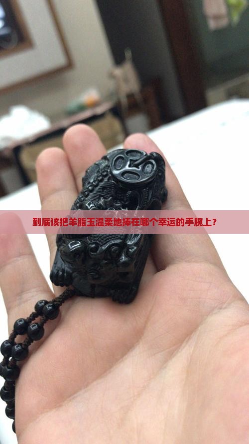 到底该把羊脂玉温柔地捧在哪个幸运的手腕上？