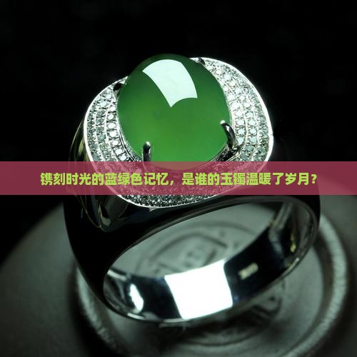 镌刻时光的蓝绿色记忆，是谁的玉镯温暖了岁月？