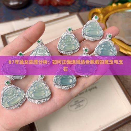 87年兔女命理分析：如何正确选择适合佩戴的戴玉与玉石