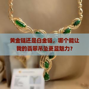 黄金链还是白金链，哪个能让我的翡翠吊坠更显魅力？