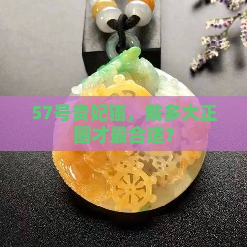 57号贵妃镯，戴多大正圈才最合适？