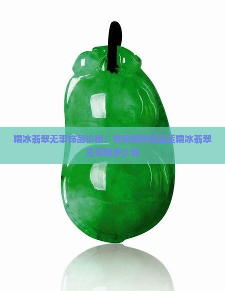 糯冰翡翠无事饰品价格：专家解析高品质糯冰翡翠无事牌多少钱