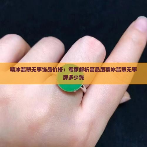 糯冰翡翠无事饰品价格：专家解析高品质糯冰翡翠无事牌多少钱