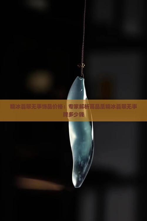 糯冰翡翠无事饰品价格：专家解析高品质糯冰翡翠无事牌多少钱