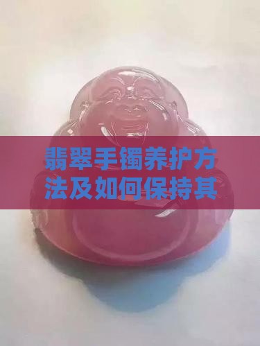 翡翠手镯养护方法及如何保持其绿色光泽？