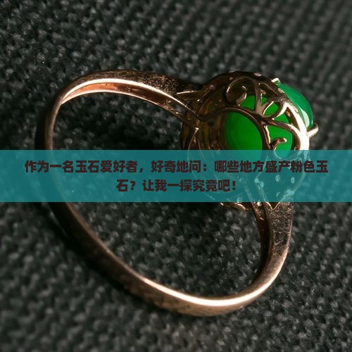 作为一名玉石爱好者，好奇地问：哪些地方盛产粉色玉石？让我一探究竟吧！