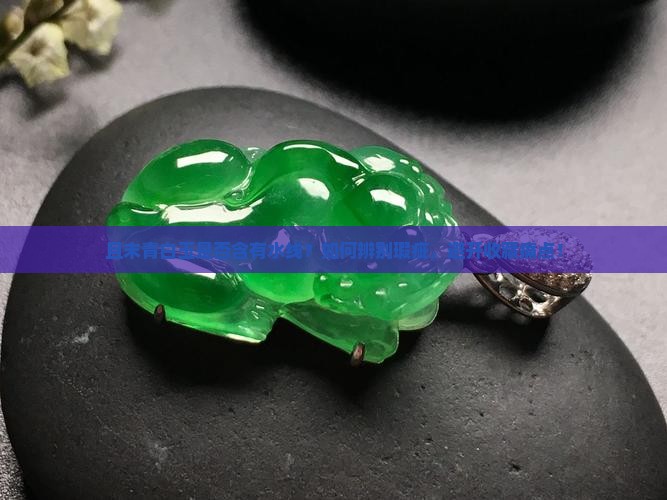 且末青白玉是否含有水线？如何辨别瑕疵，避开收藏痛点！