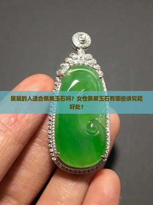 属鼠的人适合佩戴玉石吗？女性佩戴玉石有哪些讲究和好处？