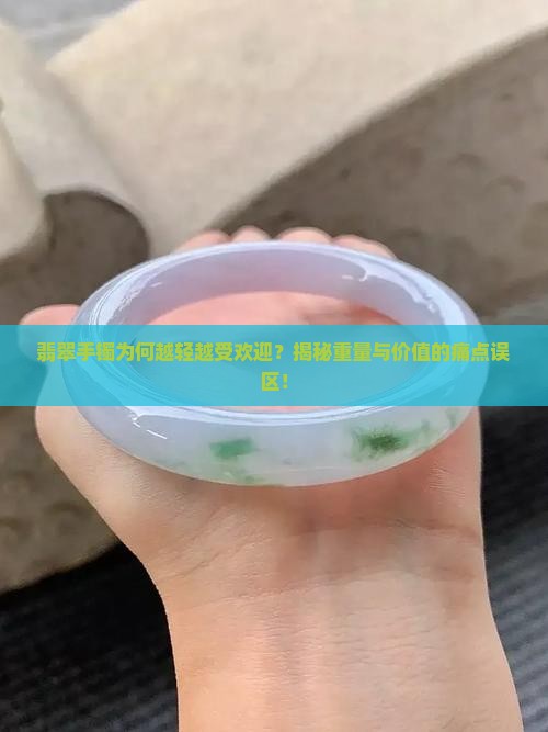 翡翠手镯为何越轻越受欢迎？揭秘重量与价值的痛点误区！