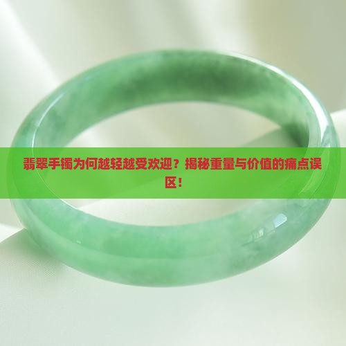 翡翠手镯为何越轻越受欢迎？揭秘重量与价值的痛点误区！