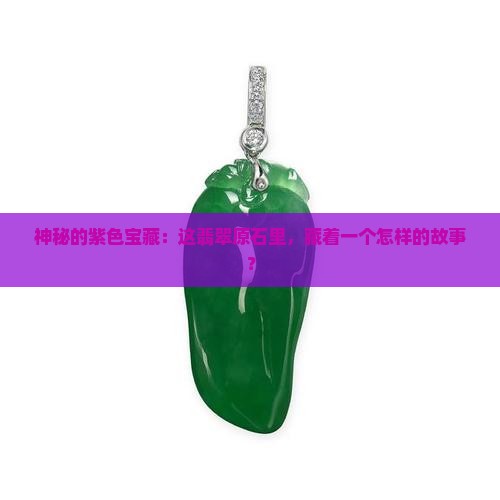 神秘的紫色宝藏：这翡翠原石里，藏着一个怎样的故事？