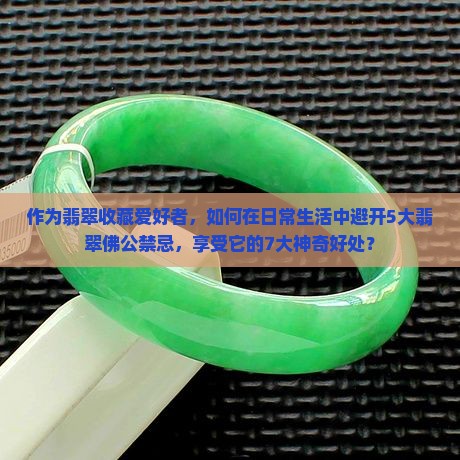 作为翡翠收藏爱好者，如何在日常生活中避开5大翡翠佛公禁忌，享受它的7大神奇好处？