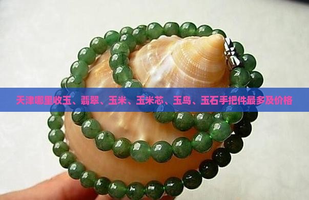 天津哪里收玉、翡翠、玉米、玉米芯、玉鸟、玉石手把件最多及价格