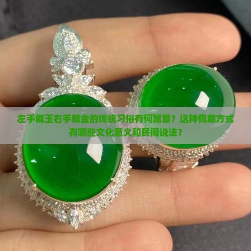 左手戴玉右手戴金的传统习俗有何寓意？这种佩戴方式有哪些文化意义和民间说法？