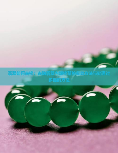 翡翠如何去棉：去除翡翠内部棉絮的有效方法与处理过多棉的方法