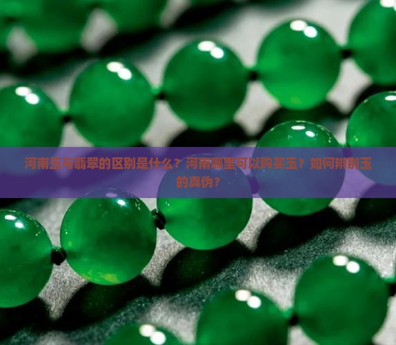 河南玉与翡翠的区别是什么？河南哪里可以购买玉？如何辨别玉的真伪？