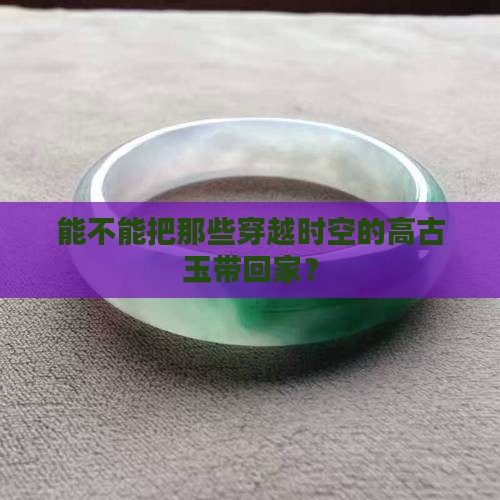 能不能把那些穿越时空的高古玉带回家？
