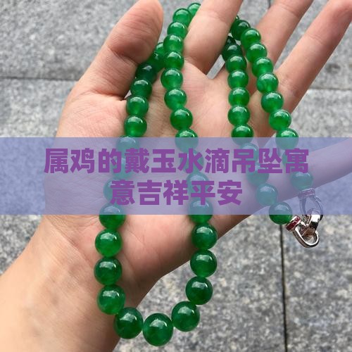 属鸡的戴玉水滴吊坠寓意吉祥平安
