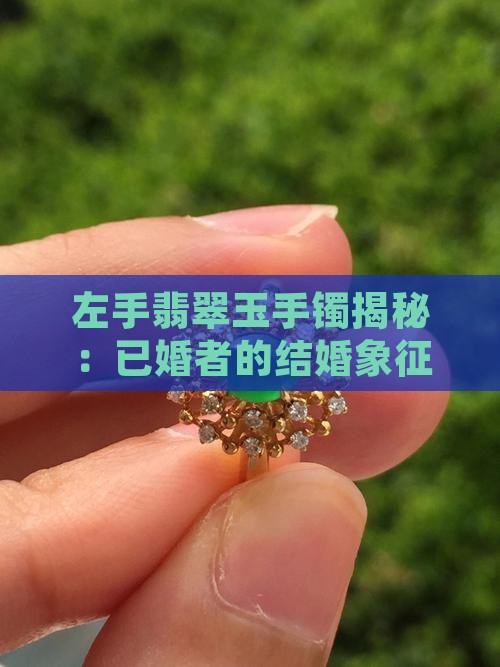 左手翡翠玉手镯揭秘：已婚者的结婚象征