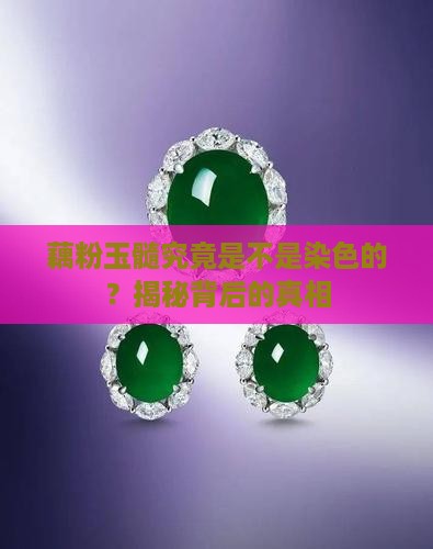 藕粉玉髓究竟是不是染色的？揭秘背后的真相