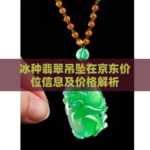 冰种翡翠吊坠在京东价位信息及价格解析