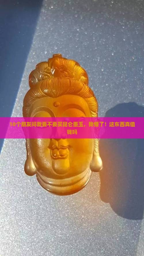 10个朋友问我要不要买昆仑墨玉，我懵了！这东西真值钱吗