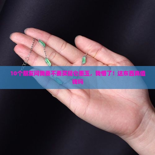10个朋友问我要不要买昆仑墨玉，我懵了！这东西真值钱吗