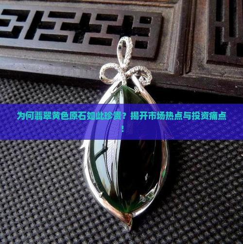 为何翡翠黄色原石如此珍贵？揭开市场热点与投资痛点！
