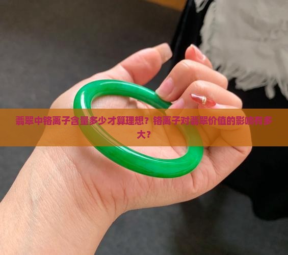 翡翠中铬离子含量多少才算理想？铬离子对翡翠价值的影响有多大？