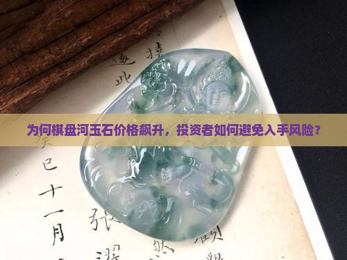 为何棋盘河玉石价格飙升，投资者如何避免入手风险？