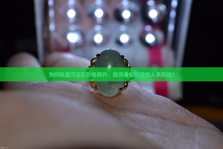 为何棋盘河玉石价格飙升，投资者如何避免入手风险？