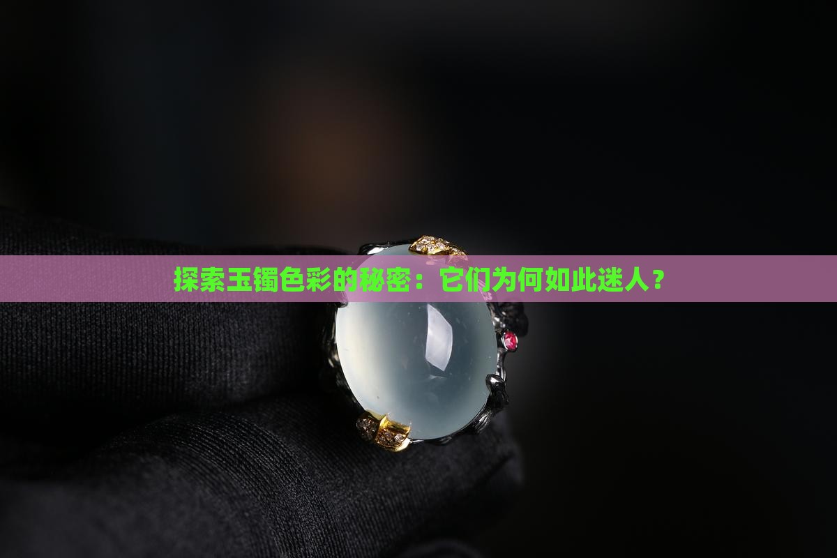 探索玉镯色彩的秘密：它们为何如此迷人？