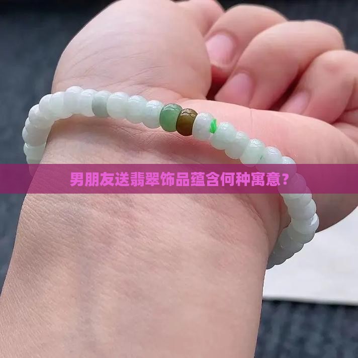 男朋友送翡翠饰品蕴含何种寓意？