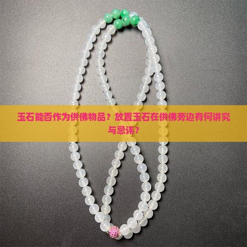 玉石能否作为供佛物品？放置玉石在供佛旁边有何讲究与忌讳？