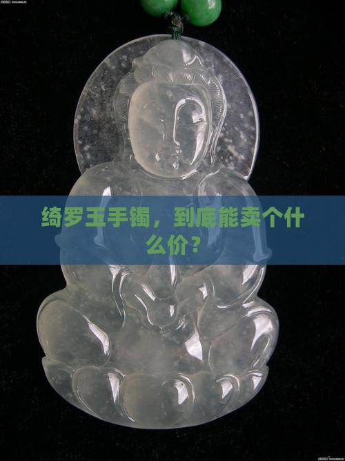 绮罗玉手镯，到底能卖个什么价？