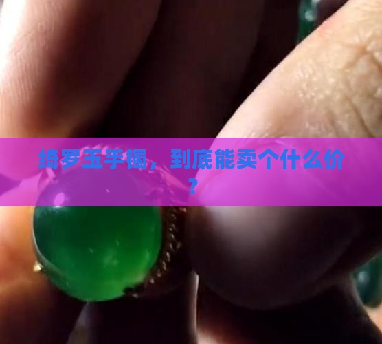 绮罗玉手镯，到底能卖个什么价？