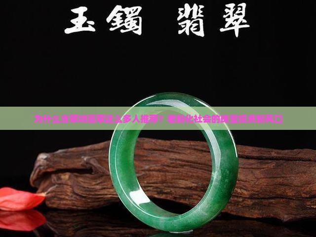 为什么念翠坊翡翠这么多人推荐？老龄化社会的珠宝投资新风口