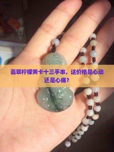 翡翠柠檬黄卡十三手串，这价格是心动还是心痛？