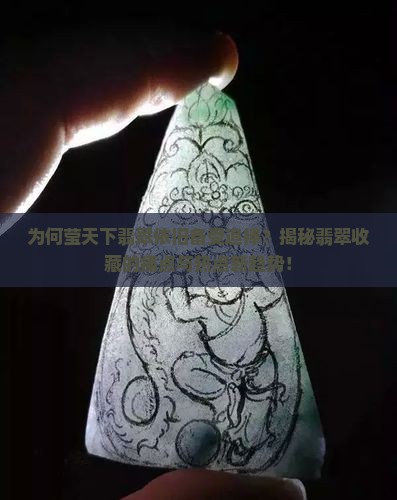 为何莹天下翡翠依旧备受追捧？揭秘翡翠收藏的痛点与热点新趋势！