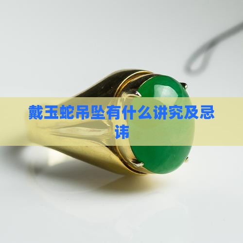 戴玉蛇吊坠有什么讲究及忌讳