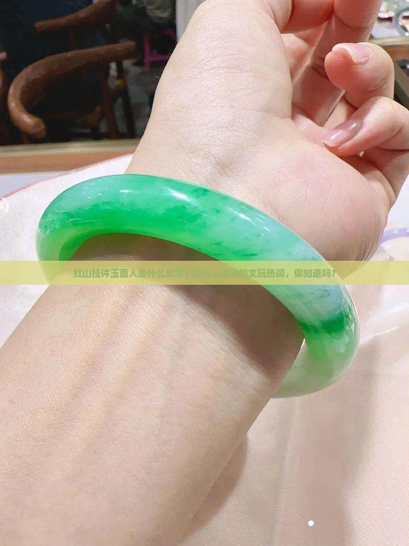 红山挂件玉面人是什么意思？现代人追捧的文玩热词，你知道吗？