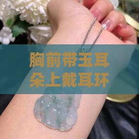 胸前带玉耳朵上带什么好