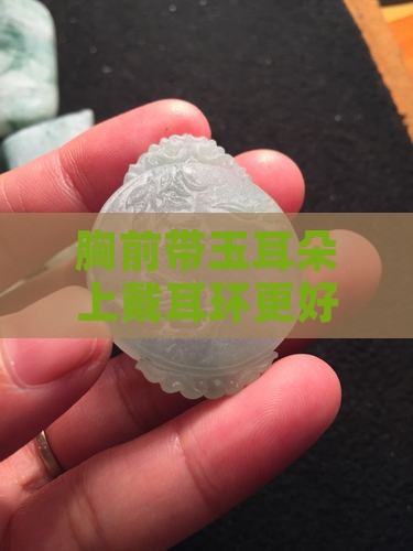 胸前带玉耳朵上带什么好