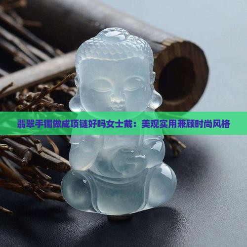 翡翠手镯做成项链好吗女士