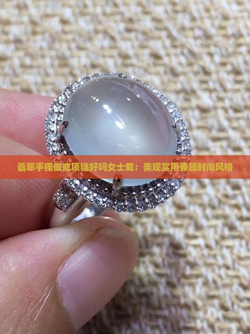 翡翠手镯做成项链好吗女士