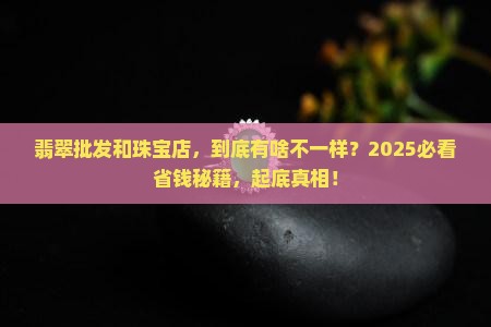 翡翠批发市场和珠宝店有什么区别
