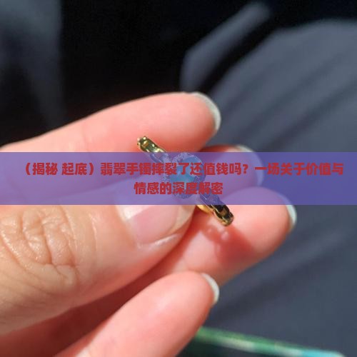 翡翠手镯摔裂了是不是就不值钱了