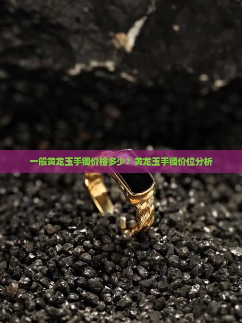 一般黄龙玉手镯价格多少