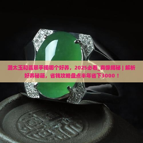 潞太玉和翡翠手镯哪个好养