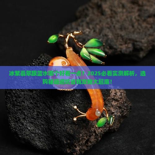 冰紫翡翠跟蓝水哪个好看一点